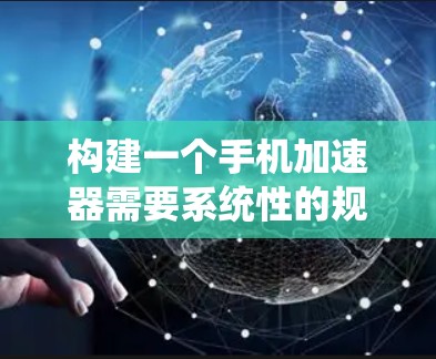 构建一个手机加速器需要系统性的规划和不断的实践，以下是详细的步骤和建议