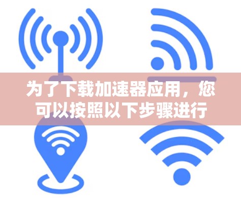 为了下载加速器应用，您可以按照以下步骤进行