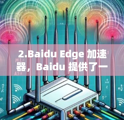 2.Baidu Edge 加速器，Baidu 提供了一个集成的加速器，可以在手机上快速访问多个应用。您可以在应用商店找到它