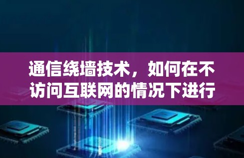 通信绕墙技术,如何在不访问互联网的情况下进行通信 通信绕墙技术,如何在不访问互联网的情况下进行通信