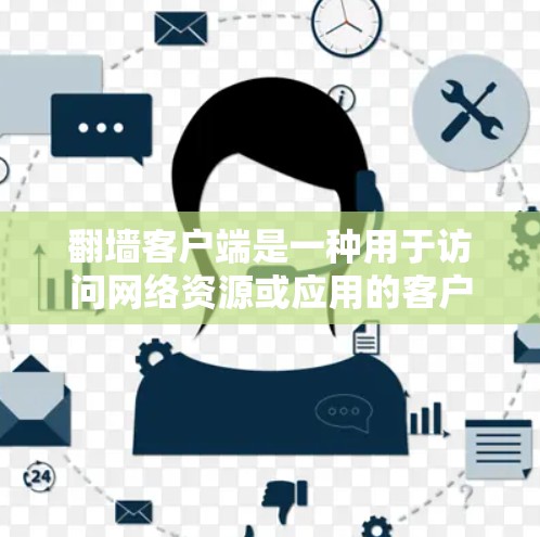 翻墙客户端是一种用于访问网络资源或应用的客户端，通过网络墙纸或镜像来实现，通常用于保护个人隐私、访问其他网站、管理共享资源等。以下是关于翻墙客户端的详细介绍