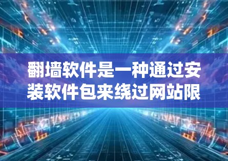 翻墙软件是一种通过安装软件包来绕过网站限制、直接访问外部网站的技术工具。以下是对翻墙软件的详细总结