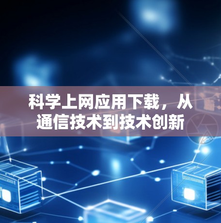 科学上网应用下载，从通信技术到技术创新