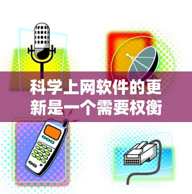 科学上网软件的更新是一个需要权衡资源和安全性的决策。以下是逐步的建议