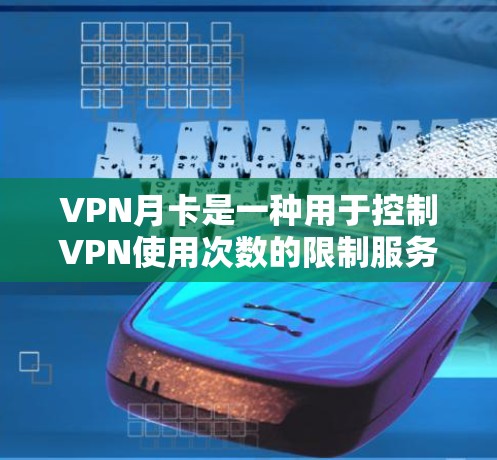 VPN月卡是一种用于控制VPN使用次数的限制服务，通常通过每月或每两周的费用限制用户在该网络服务上的使用次数。以下是关于VPN月卡的一些关键信息和建议