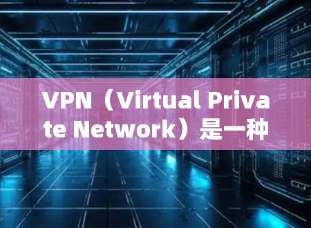 VPN（Virtual Private Network）是一种通过网络隔离技术保护数据和用户信息的工具，允许用户访问互联网、跨国家上网和使用浏览器等。以下是关于VPN的详细总结