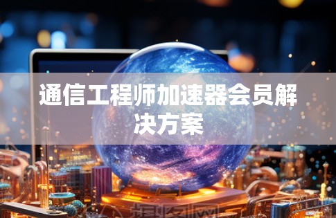 通信工程师加速器会员解决方案