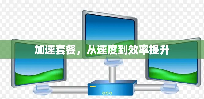 加速套餐，从速度到效率提升