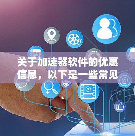 关于加速器软件的优惠信息，以下是一些常见的优惠活动和推荐