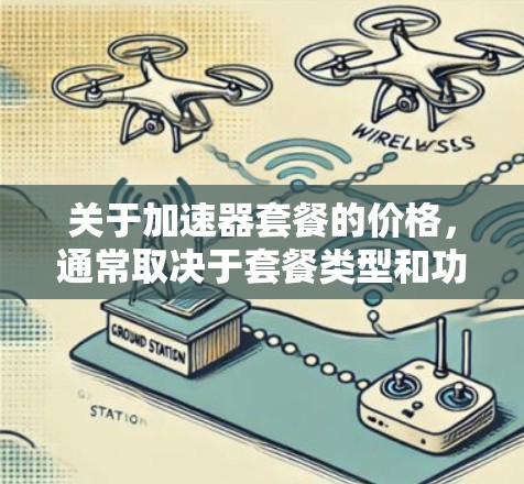 关于加速器套餐的价格，通常取决于套餐类型和功能需求。以下是一些常见的加速器套餐类型及其价格范围