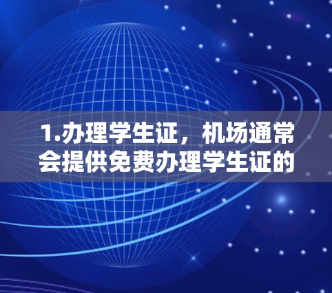 1.办理学生证，机场通常会提供免费办理学生证的服务，您可以去附近的机场办理，体验机场的便利