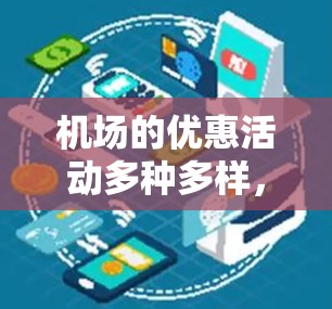 机场的优惠活动多种多样，涵盖了行李托运行长、餐饮、购物、夜班服务等多个方面。以下是一些常见的机场优惠活动，仅供参考，具体优惠活动可能因机场而异，建议提前查询并提前预订