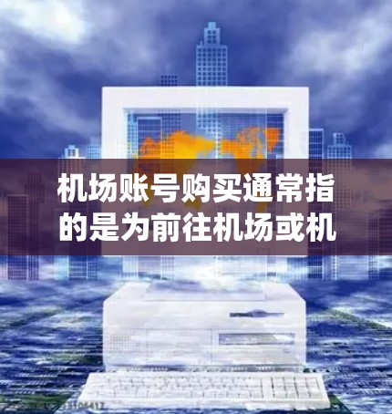 机场账号购买通常指的是为前往机场或机场服务的人或机构购买个人账号，用于登录机场系统或进行其他机场相关操作。以下是一些常见的机场账号购买相关问题和解决方案