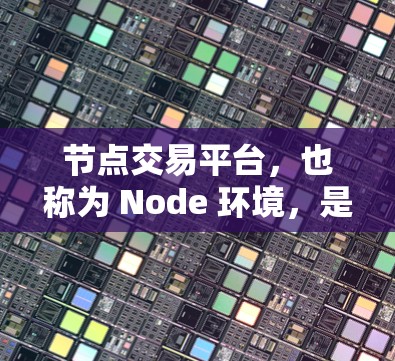 节点交易平台，也称为 Node 环境，是用于去中心化金融（DeFi）和数字艺术品交易的平台。这些平台通过智能合约和网络交易来支持交易活动，通常依赖 Node 协议来进行交易核心