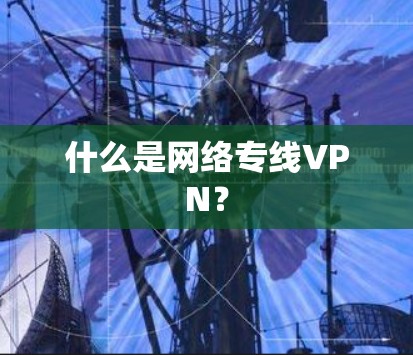 什么是网络专线VPN？