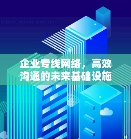 企业专线网络，高效沟通的未来基础设施