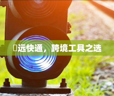 渓远快通，跨境工具之选