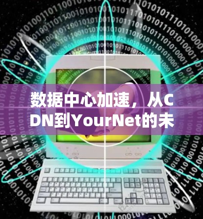 数据中心加速，从CDN到YourNet的未来挑战