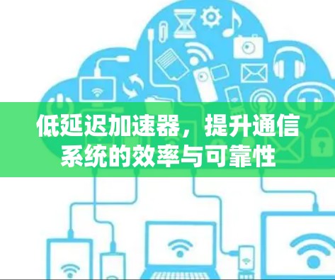 低延迟加速器，提升通信系统的效率与可靠性