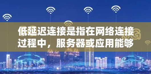 低延迟连接是指在网络连接过程中，服务器或应用能够快速响应并提供所需服务，从而减少用户体验中的延迟。以下是一些关于低延迟连接的常见问题和解决方案