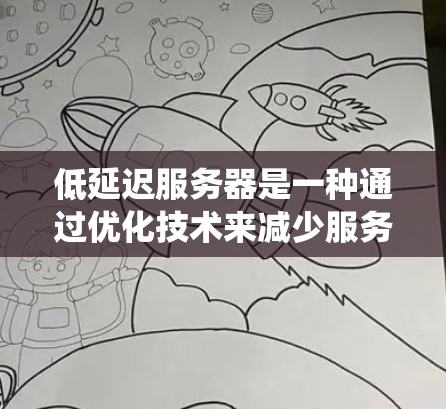 低延迟服务器是一种通过优化技术来减少服务器响应时间的系统架构，旨在提高用户体验和处理能力。以下是详细的解释
