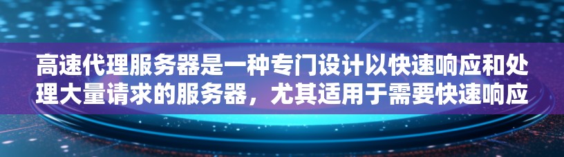高速代理服务器是一种专门设计以快速响应和处理大量请求的服务器，尤其适用于需要快速响应的代理服务，如广告和客服支持。其特点包括