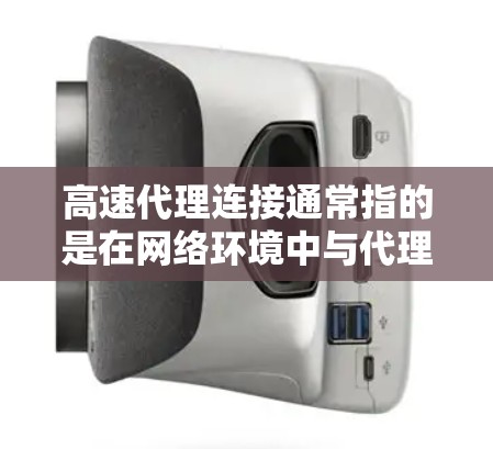 高速代理连接通常指的是在网络环境中与代理服务器或服务进行快速连接的设备或方法。以下是一些可能的解释和建议