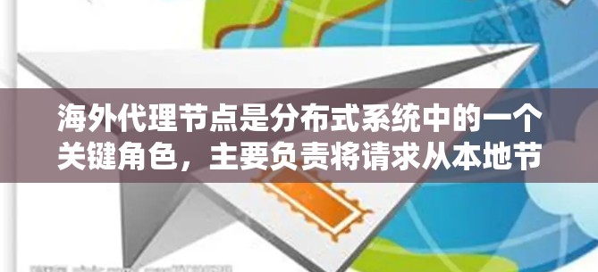 海外代理节点是分布式系统中的一个关键角色，主要负责将请求从本地节点发送到目标节点，处理响应并返回结果。以下是对海外代理节点的详细总结