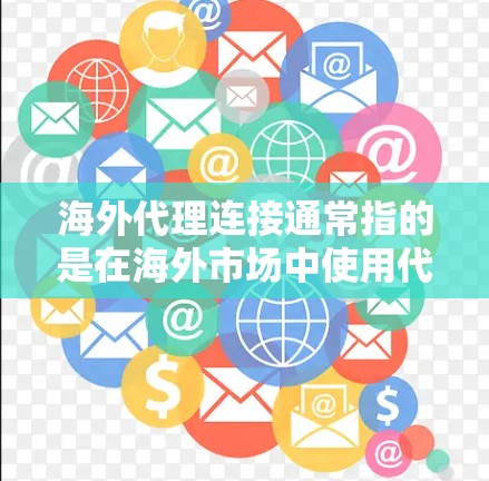 海外代理连接通常指的是在海外市场中使用代理来联系客户、服务或操作。以下是一些常见的海外代理连接解决方案
