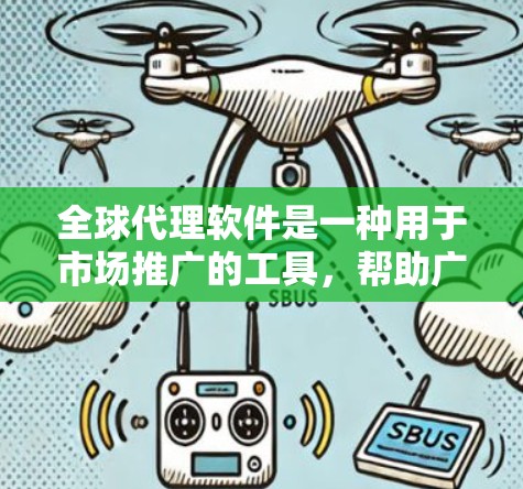 全球代理软件是一种用于市场推广的工具，帮助广告商在多个渠道上推广他们的产品或服务。这些软件通常与广告平台或品牌合作，利用平台间的合作优势来扩大广告影响力。以下是关于全球代理软件的详细解释
