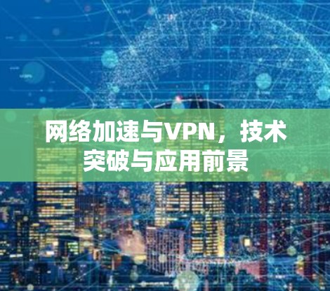 网络加速与VPN，技术突破与应用前景