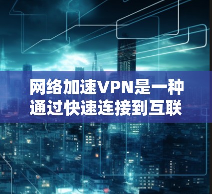 网络加速VPN是一种通过快速连接到互联网来远程访问互联网或特定服务的手段。以下是关于如何设置网络加速VPN线路的步骤指南