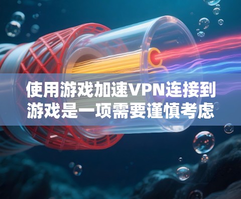 使用游戏加速VPN连接到游戏是一项需要谨慎考虑的步骤，以下是一个清晰的指导指南