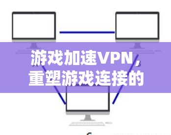 游戏加速VPN，重塑游戏连接的新标准