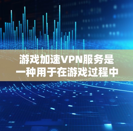 游戏加速VPN服务是一种用于在游戏过程中优化网络体验的技术，旨在减少延迟和错误，同时确保数据的安全性。以下是关于游戏加速VPN的详细介绍