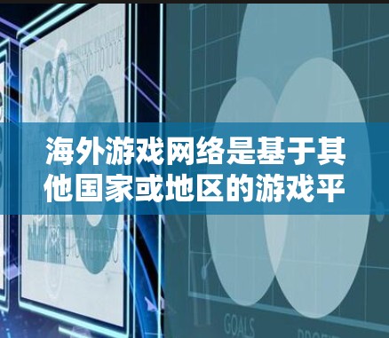 海外游戏网络是基于其他国家或地区的游戏平台，这些平台在全球范围内运营，提供多样化的游戏体验。以下是对海外游戏网络的详细分析
