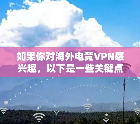 如果你对海外电竞VPN感兴趣，以下是一些关键点和建议