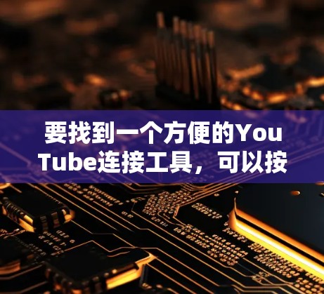 要找到一个方便的YouTube连接工具，可以按照以下步骤进行