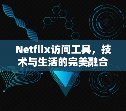Netflix访问工具，技术与生活的完美融合