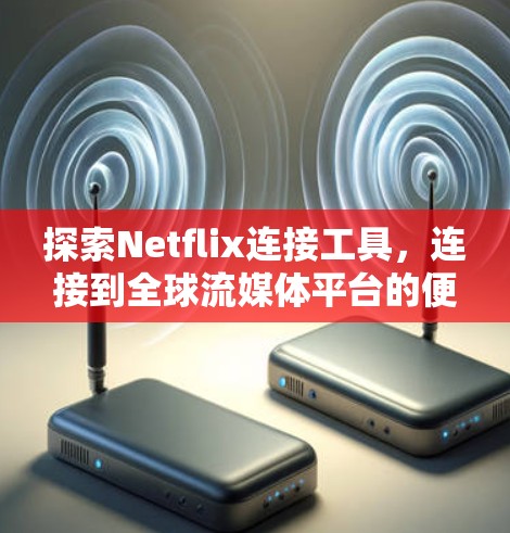探索Netflix连接工具，连接到全球流媒体平台的便捷选择