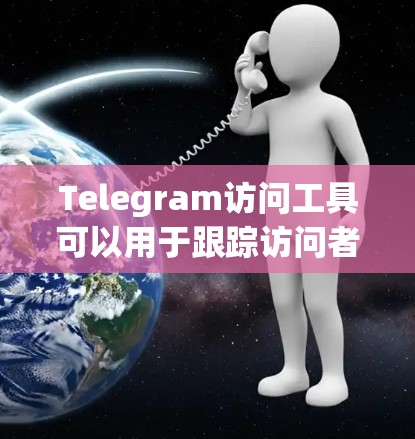 Telegram访问工具可以用于跟踪访问者、查看特定端点的访问流量、管理已访问的URL等。以下是几种常见的Telegram访问工具及其使用指南