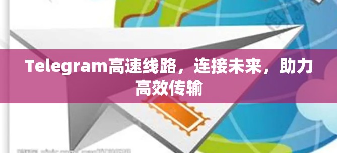 Telegram高速线路，连接未来，助力高效传输