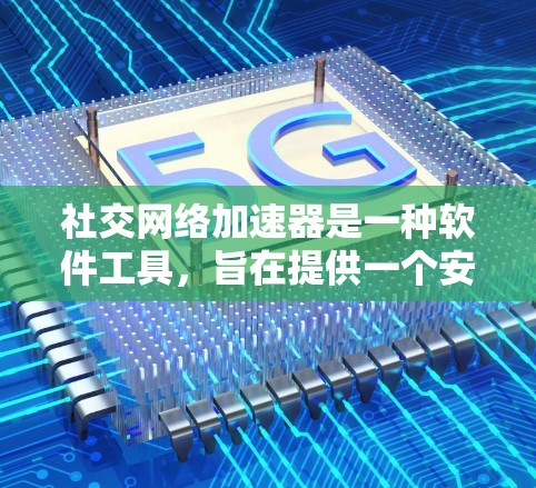 社交网络加速器是一种软件工具，旨在提供一个安全和可靠的网络环境，让用户能够流畅地使用社交应用如微信、QQ和Facebook。以下是对该工具的详细分析