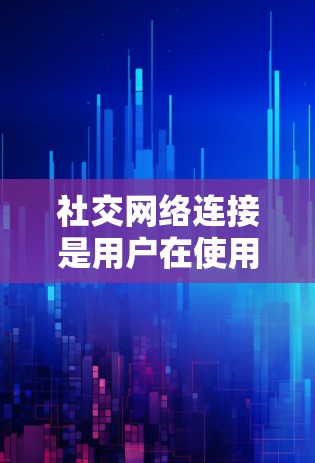社交网络连接是用户在使用社交平台时常见的操作，但需要考虑安全性和权限问题。以下是一些具体步骤和注意事项