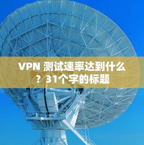 VPN 测试速率达到什么？31个字的标题