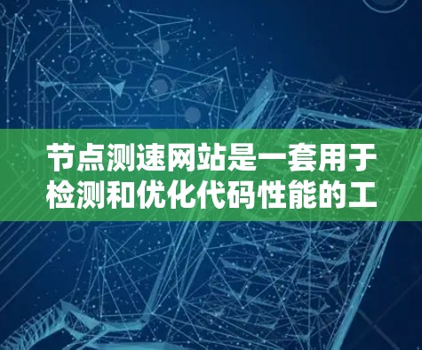 节点测速网站是一套用于检测和优化代码性能的工具，结合了节点平台的特点。以下是对该功能的逐步总结和解释