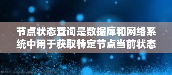 节点状态查询是数据库和网络系统中用于获取特定节点当前状态的一种功能，主要包括以下内容