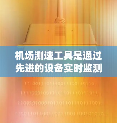 机场测速工具是通过先进的设备实时监测飞行中的速度，帮助乘客和机场管理提高 flight safety。以下是关于机场测速工具的详细信息