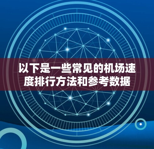 以下是一些常见的机场速度排行方法和参考数据