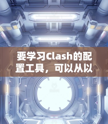 要学习Clash的配置工具，可以从以下几个步骤进行